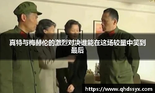 真特与梅赫伦的激烈对决谁能在这场较量中笑到最后